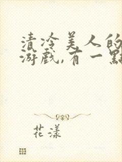 清冷美人的神奇游戏,有一点子,呃猎奇[微笑]