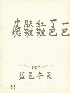 皮肤红了一块红块皱皱巴巴的