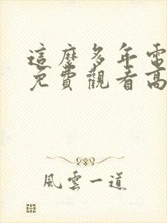 这么多年电视剧免费观看高清