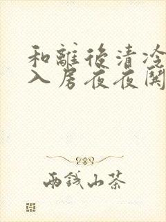 和离后清冷世子入房夜夜哄全本阅读