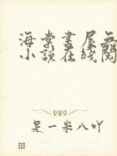 海棠书屋无弹窗小说在线阅读全文