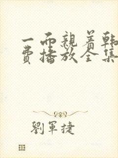 一面亲着韩剧免费播放全集高清版成