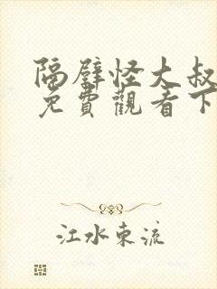 隔壁怪大叔漫画免费观看下拉式漫画