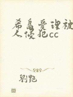 希岛爱理被陌生人侵犯cc