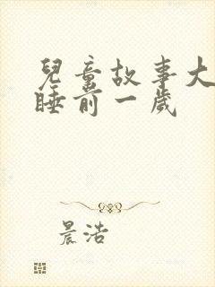 儿童故事大全 睡前一岁