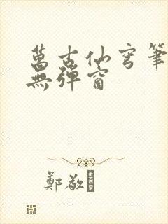 万古仙穹笔趣阁无弹窗