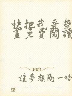 快把我哥带走漫画免费阅读下拉式