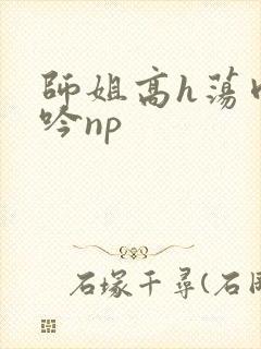 师姐高h荡肉呻吟np