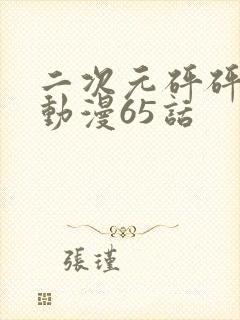 二次元砰砰砰的动漫65话