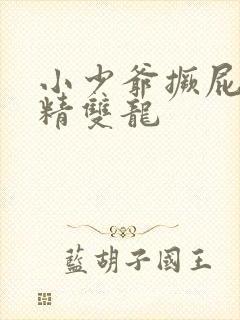 小少爷撅屁股授精双龙