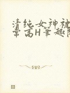 清纯女神被脔日常高H笔趣阁