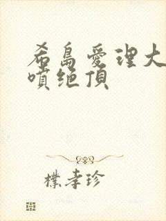 希岛爱理大量潮喷绝顶