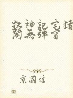 牧神记宅猪笔趣阁无弹窗