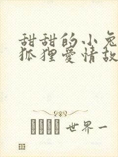 甜甜的小兔子和狐狸爱情故事