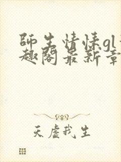 师生情愫gl笔趣阁最新章节更新内容