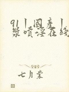 91丨国产丨白浆喷淫在线观看