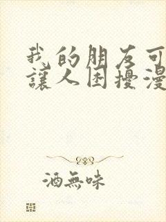 我的朋友可爱到让人困扰漫画免费