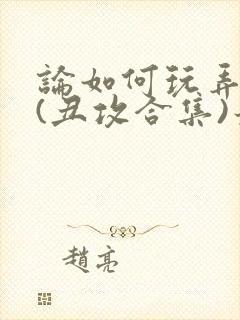 论如何玩弄美人(丑攻合集)最新章节内