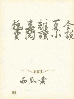 魏喜离夏全文免费阅读小说