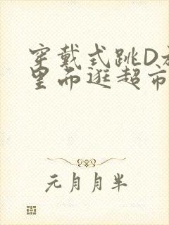 穿戴式跳D放在里面逛超市作文