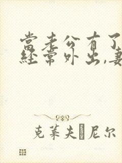 当老公有了外遇经常外出,妻子怎么处理