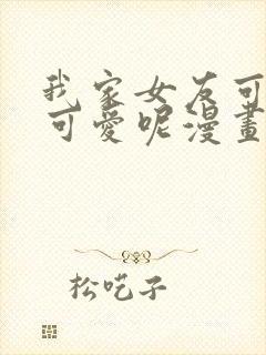 我家女友可不止可爱呢漫画全集免费版