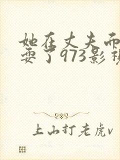 她在丈夫面前被耍了973影视封面