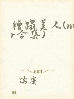 糟蹋美人(ntr合集)