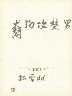 犬狗攻双男笔趣阁