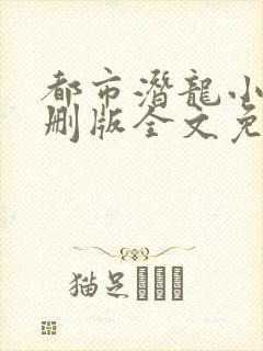 都市潜龙小说未删版全文免费阅读