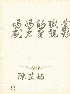 妈妈的职业电视剧免费观影全集