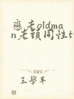 恋老oldman老头同性txt
