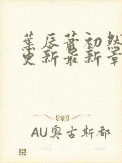 叶辰萧初然刚刚更新最新章节小说