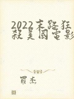 2022末路狂杀美国电影在线观看