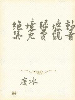 绝境归墟动漫全集免费观看