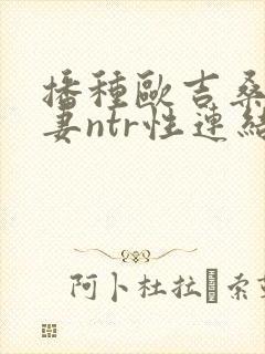 播种欧吉桑与人妻ntr性连结巨乳人妻ntr