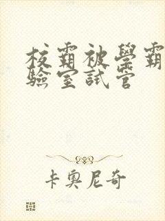 校霸被学霸压实验室试管