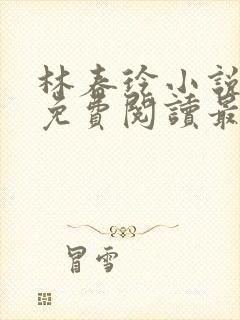 林春玲小说全文免费阅读最新章节儿