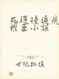 死遁后逼疯清冷权臣小说