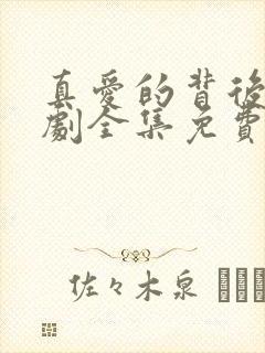 真爱的背后电视剧全集免费观看