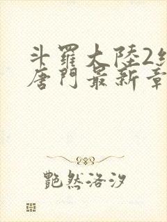 斗罗大陆2绝世唐门最新章节笔趣阁