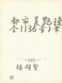 都市美艳后宫(全1136章)笔趣阁免费阅读小说