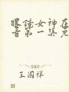 眼镜女神在线观看第一集免费高清