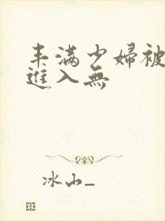 丰满少妇被猛烈进入无