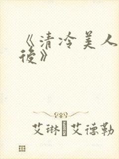 《清冷美人联姻后》