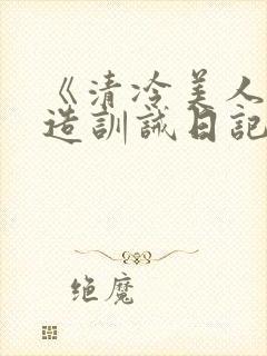 《清冷美人改/造训诫日记》
