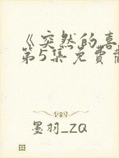 《突然的喜欢》第5集免费观看