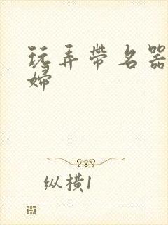 玩弄带名器的贵妇