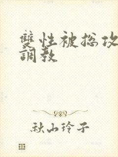 双性被总攻玩弄调教