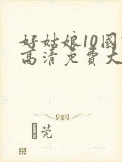 好姑娘10国语高清免费大牛影库全能影视